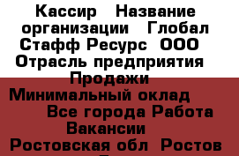 Кассир › Название организации ­ Глобал Стафф Ресурс, ООО › Отрасль предприятия ­ Продажи › Минимальный оклад ­ 30 000 - Все города Работа » Вакансии   . Ростовская обл.,Ростов-на-Дону г.